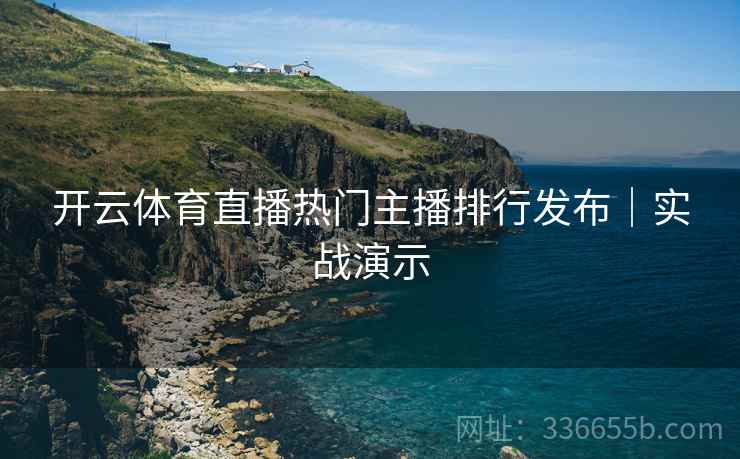 开云体育直播热门主播排行发布｜实战演示  第1张