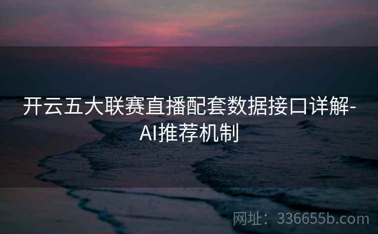 开云五大联赛直播配套数据接口详解-AI推荐机制