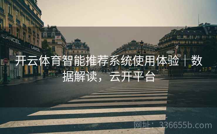 开云体育智能推荐系统使用体验｜数据解读，云开平台