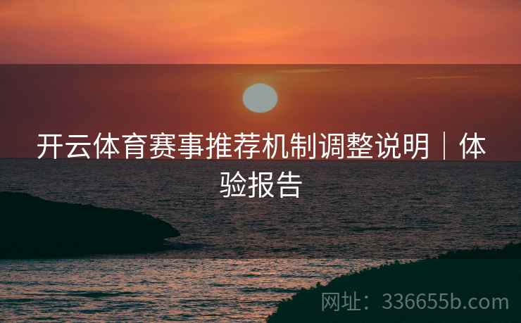 开云体育赛事推荐机制调整说明｜体验报告
