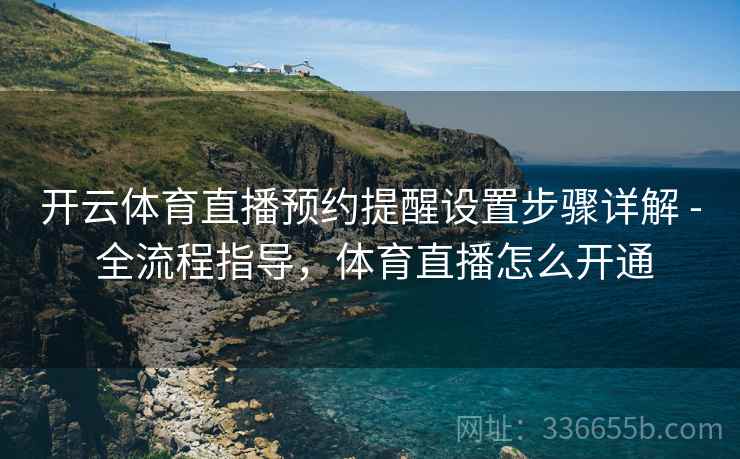 开云体育直播预约提醒设置步骤详解 - 全流程指导，体育直播怎么开通