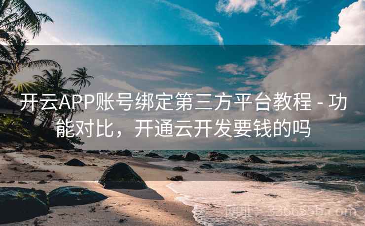 开云APP账号绑定第三方平台教程 - 功能对比，开通云开发要钱的吗