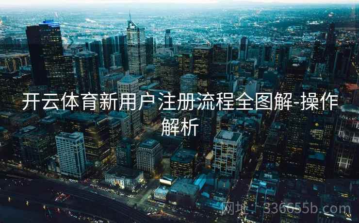 开云体育新用户注册流程全图解-操作解析  第2张