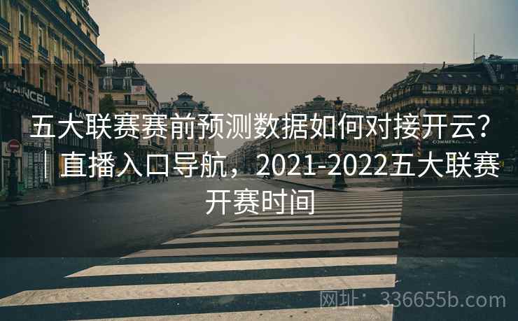 五大联赛赛前预测数据如何对接开云？｜直播入口导航，2021-2022五大联赛开赛时间