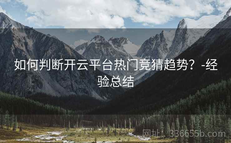 如何判断开云平台热门竞猜趋势？-经验总结  第2张