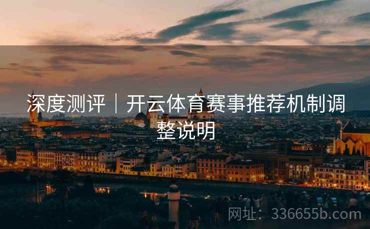 深度测评｜开云体育赛事推荐机制调整说明