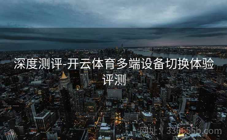 深度测评-开云体育多端设备切换体验评测