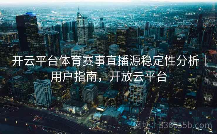 开云平台体育赛事直播源稳定性分析｜用户指南，开放云平台