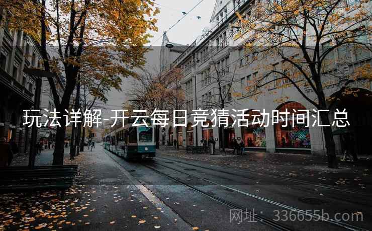 玩法详解-开云每日竞猜活动时间汇总