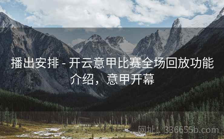 播出安排 - 开云意甲比赛全场回放功能介绍，意甲开幕