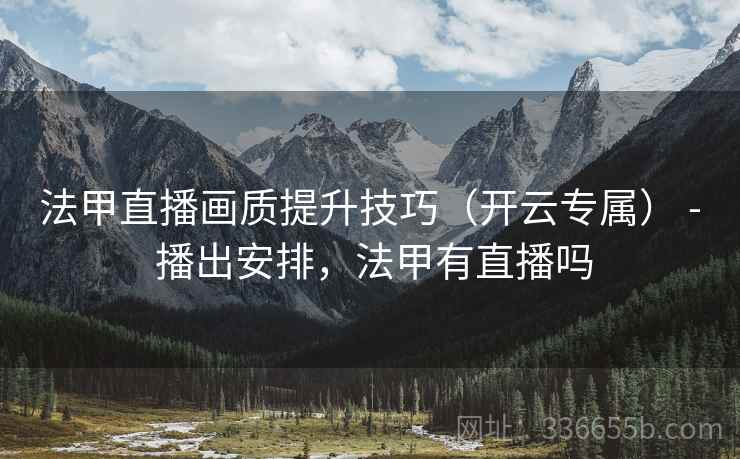 法甲直播画质提升技巧（开云专属） - 播出安排，法甲有直播吗