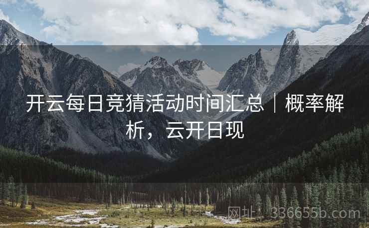 开云每日竞猜活动时间汇总｜概率解析，云开日现