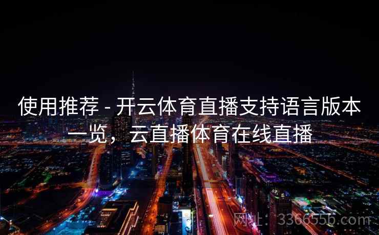 使用推荐 - 开云体育直播支持语言版本一览，云直播体育在线直播