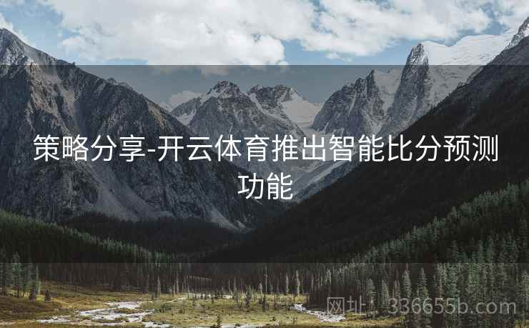 策略分享-开云体育推出智能比分预测功能