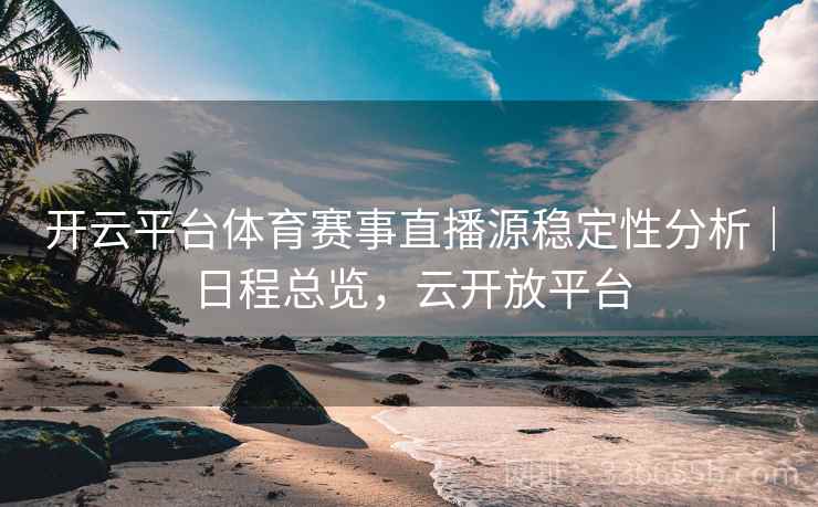 开云平台体育赛事直播源稳定性分析｜日程总览，云开放平台