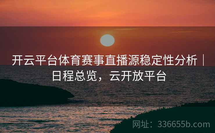 开云平台体育赛事直播源稳定性分析｜日程总览，云开放平台