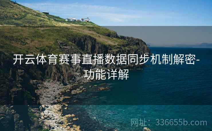 开云体育赛事直播数据同步机制解密-功能详解