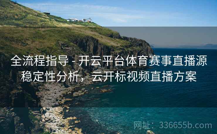 全流程指导 - 开云平台体育赛事直播源稳定性分析，云开标视频直播方案