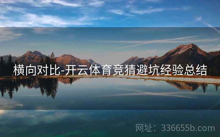 横向对比-开云体育竞猜避坑经验总结