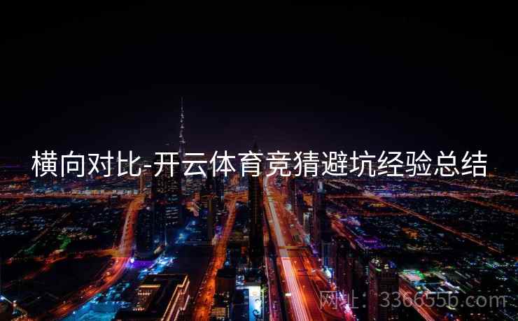 横向对比-开云体育竞猜避坑经验总结