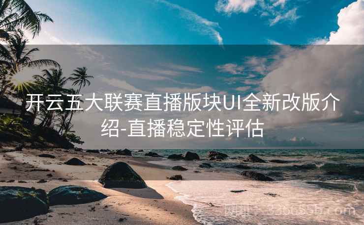 开云五大联赛直播版块UI全新改版介绍-直播稳定性评估