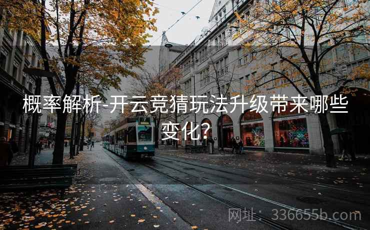 概率解析-开云竞猜玩法升级带来哪些变化？  第2张