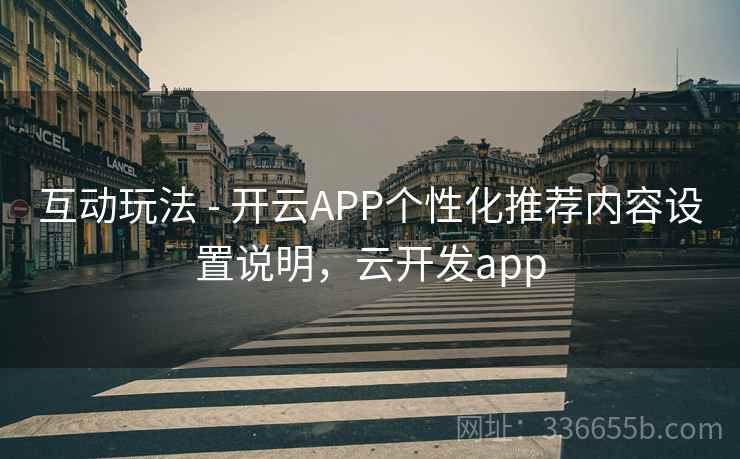 互动玩法 - 开云APP个性化推荐内容设置说明，云开发app