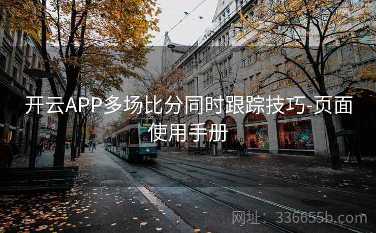 开云APP多场比分同时跟踪技巧-页面使用手册