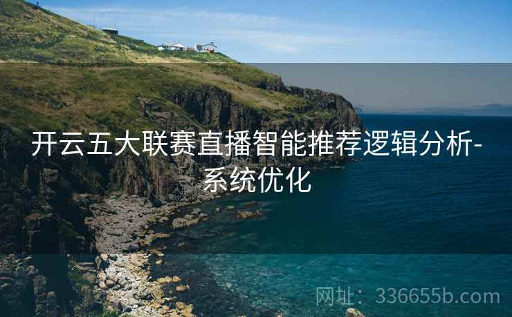 开云五大联赛直播智能推荐逻辑分析-系统优化  第2张