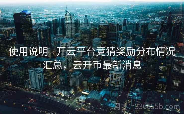 使用说明 - 开云平台竞猜奖励分布情况汇总，云开币最新消息