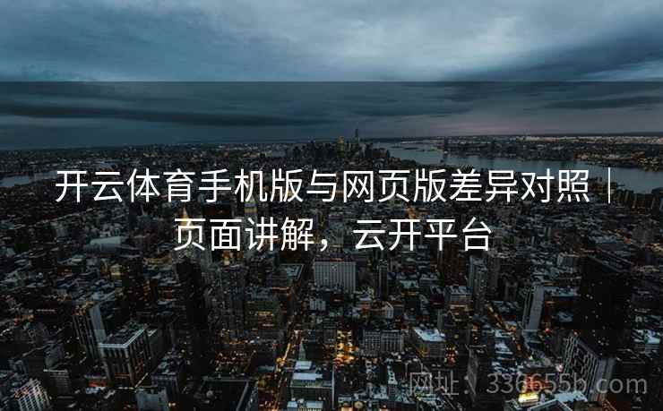 开云体育手机版与网页版差异对照｜页面讲解，云开平台  第1张