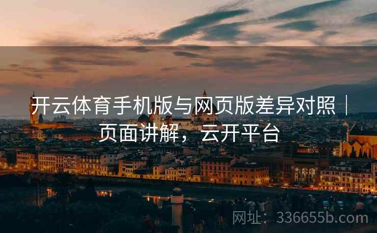 开云体育手机版与网页版差异对照｜页面讲解，云开平台  第2张