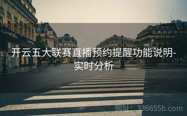 开云五大联赛直播预约提醒功能说明-实时分析  第2张