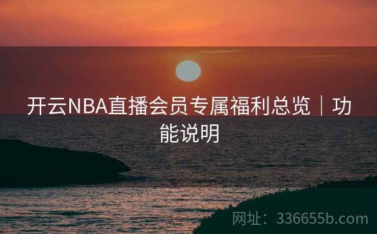 开云NBA直播会员专属福利总览｜功能说明  第2张