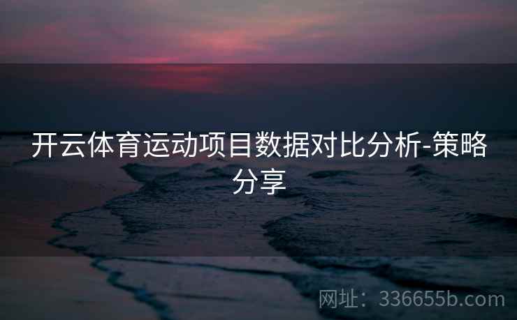 开云体育运动项目数据对比分析-策略分享