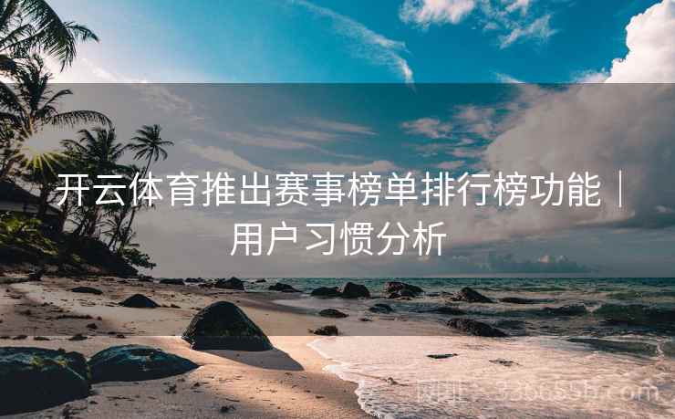 开云体育推出赛事榜单排行榜功能｜用户习惯分析  第2张