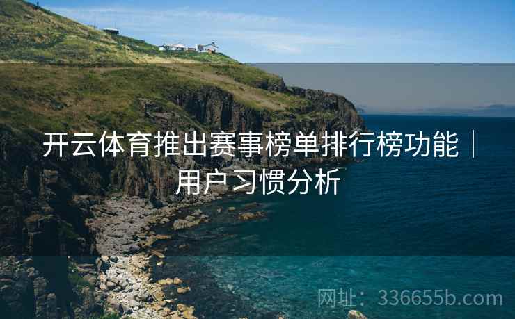 开云体育推出赛事榜单排行榜功能｜用户习惯分析
