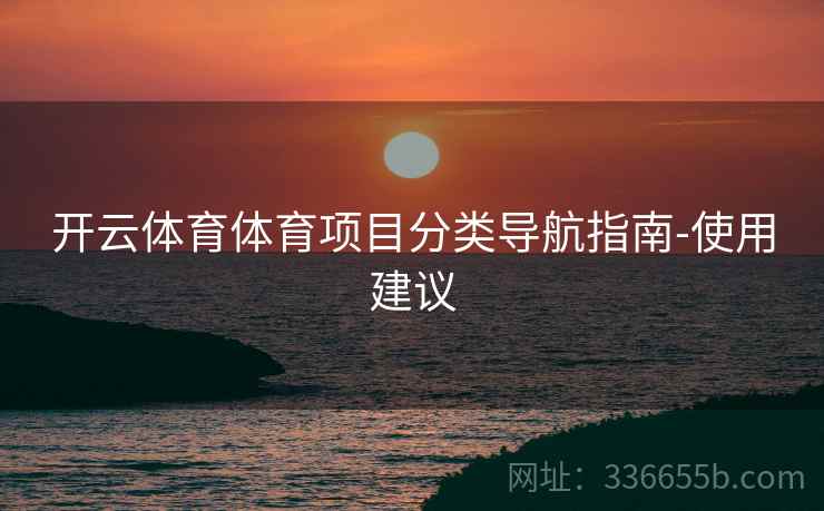 开云体育体育项目分类导航指南-使用建议  第2张