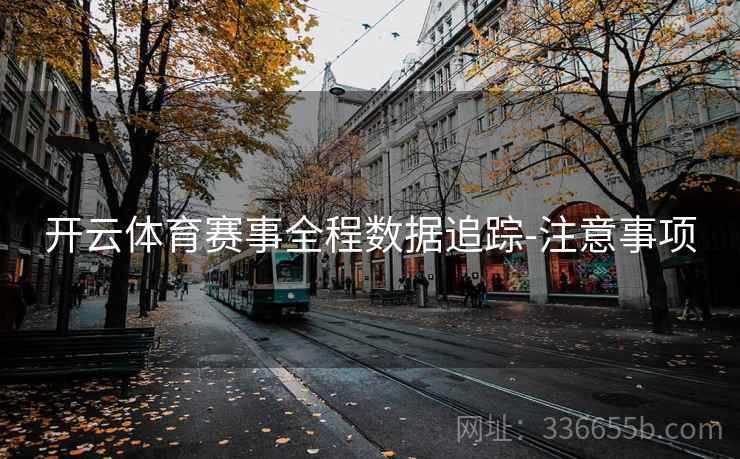开云体育赛事全程数据追踪-注意事项
