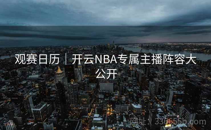观赛日历｜开云NBA专属主播阵容大公开  第2张