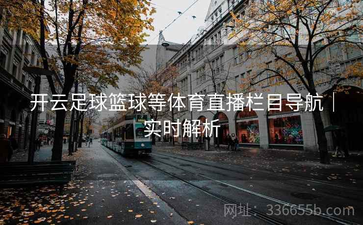 开云足球篮球等体育直播栏目导航｜实时解析
