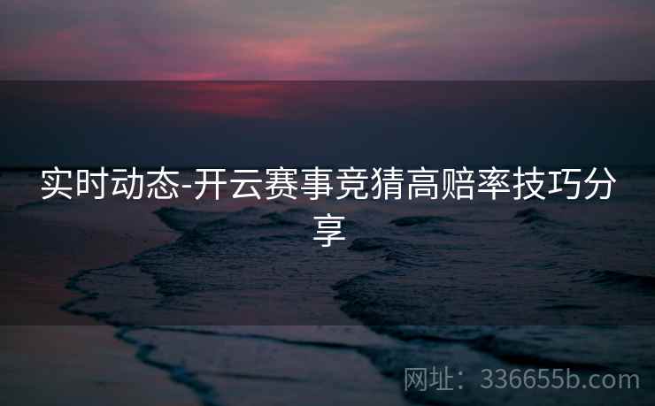 实时动态-开云赛事竞猜高赔率技巧分享