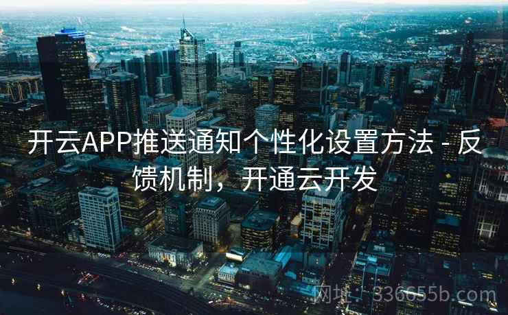开云APP推送通知个性化设置方法 - 反馈机制，开通云开发