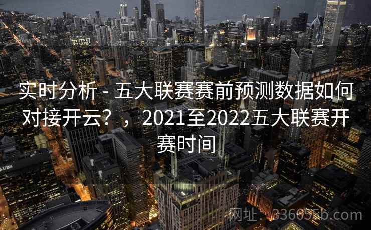 实时分析 - 五大联赛赛前预测数据如何对接开云？，2021至2022五大联赛开赛时间  第2张
