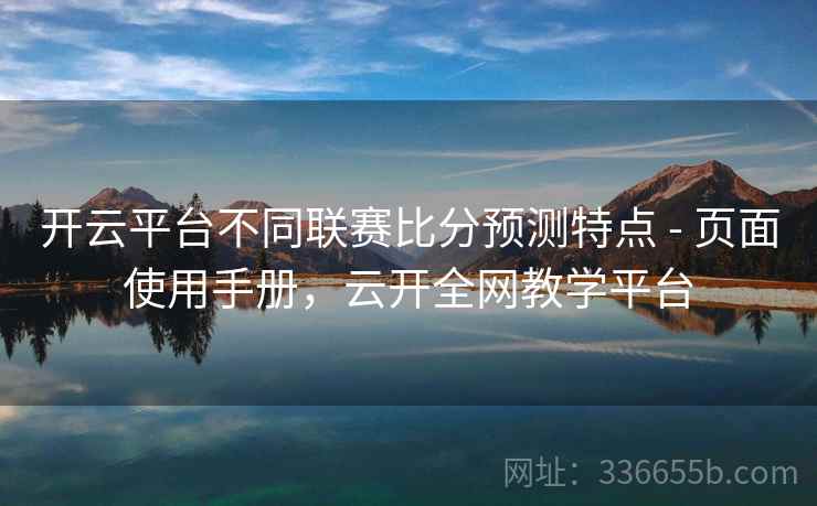 开云平台不同联赛比分预测特点 - 页面使用手册，云开全网教学平台  第2张
