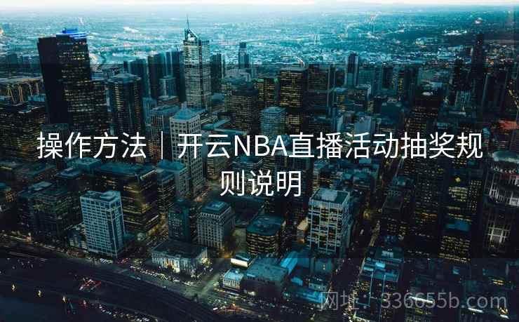操作方法｜开云NBA直播活动抽奖规则说明  第2张