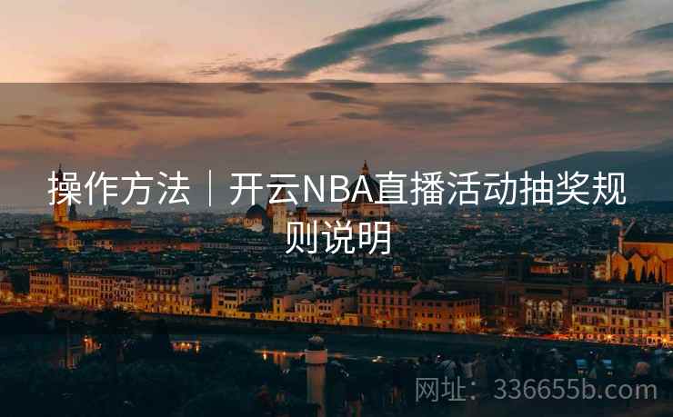 操作方法｜开云NBA直播活动抽奖规则说明