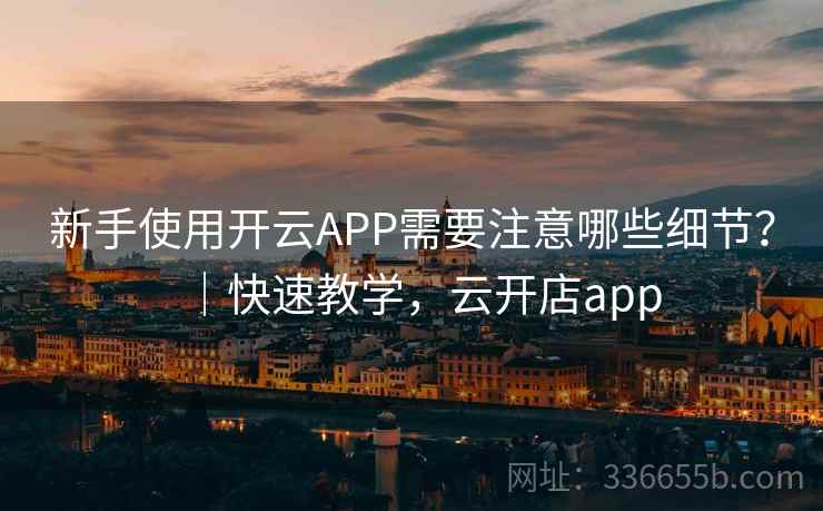 新手使用开云APP需要注意哪些细节？｜快速教学，云开店app  第2张