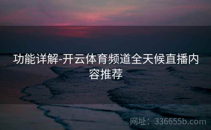 功能详解-开云体育频道全天候直播内容推荐