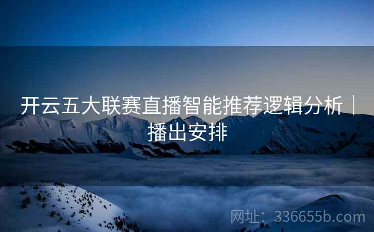 开云五大联赛直播智能推荐逻辑分析｜播出安排